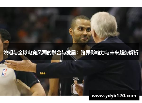 姚明与全球电竞风潮的融合与发展:跨界影响力与未来趋势解析